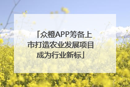 众橙APP筹备上市打造农业发展项目成为行业新标